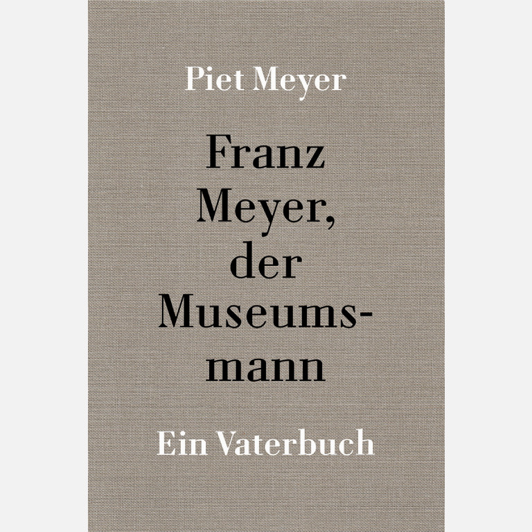 PIET MEYER - Franz Meyer, der Museumsmann - Ein Vaterbuch